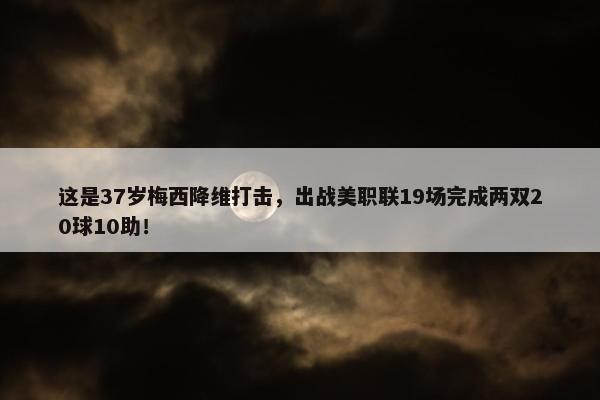 这是37岁梅西降维打击，出战美职联19场完成两双20球10助！