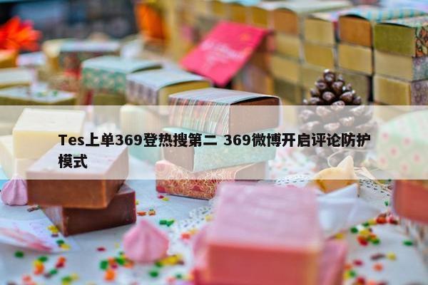 Tes上单369登热搜第二 369微博开启评论防护模式