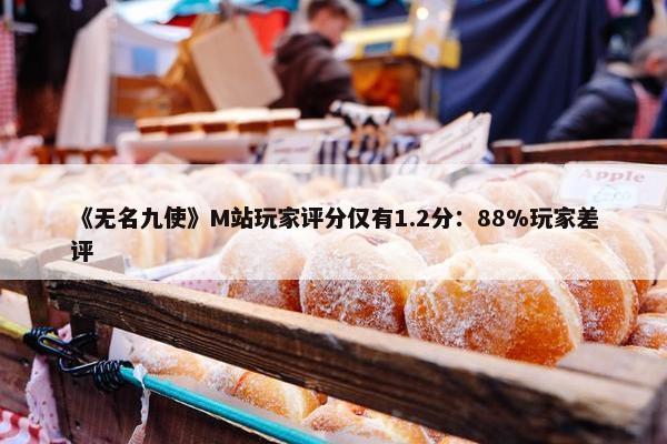 《无名九使》M站玩家评分仅有1.2分：88%玩家差评