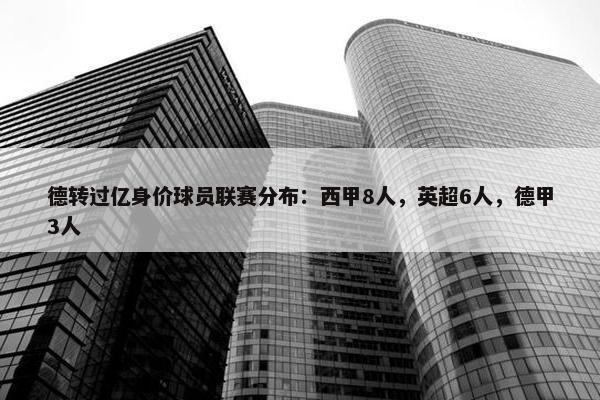 德转过亿身价球员联赛分布：西甲8人，英超6人，德甲3人