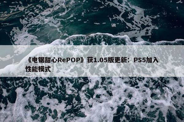 《电锯甜心RePOP》获1.05版更新：PS5加入性能模式