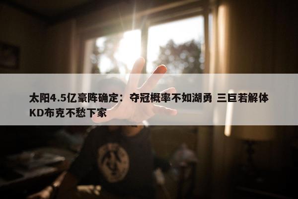 太阳4.5亿豪阵确定：夺冠概率不如湖勇 三巨若解体KD布克不愁下家