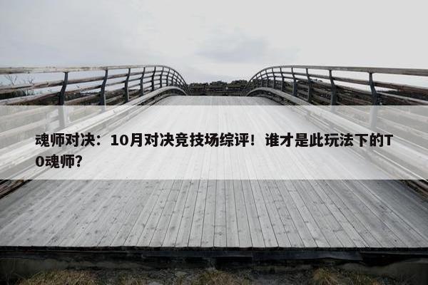 魂师对决：10月对决竞技场综评！谁才是此玩法下的T0魂师？