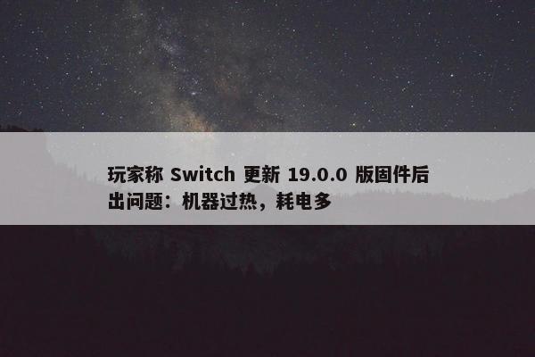 玩家称 Switch 更新 19.0.0 版固件后出问题：机器过热，耗电多