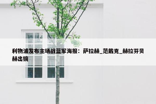 利物浦发布主场战蓝军海报：萨拉赫_范戴克_赫拉芬贝赫出镜