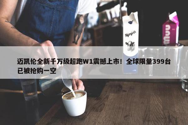 迈凯伦全新千万级超跑W1震撼上市！全球限量399台已被抢购一空