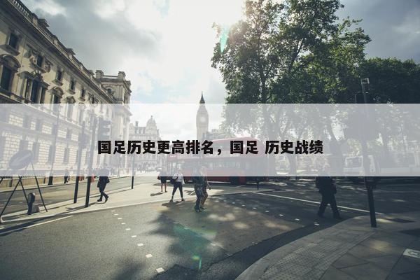 国足历史更高排名，国足 历史战绩