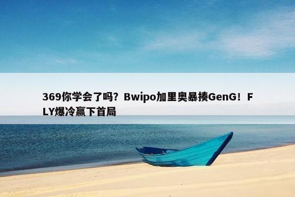 369你学会了吗？Bwipo加里奥暴揍GenG！FLY爆冷赢下首局