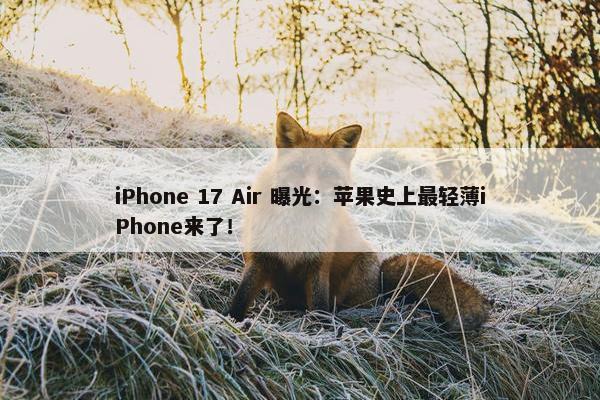 iPhone 17 Air 曝光：苹果史上最轻薄iPhone来了！