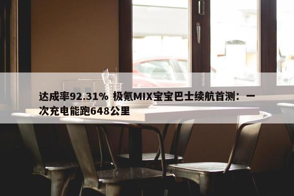 达成率92.31% 极氪MIX宝宝巴士续航首测：一次充电能跑648公里