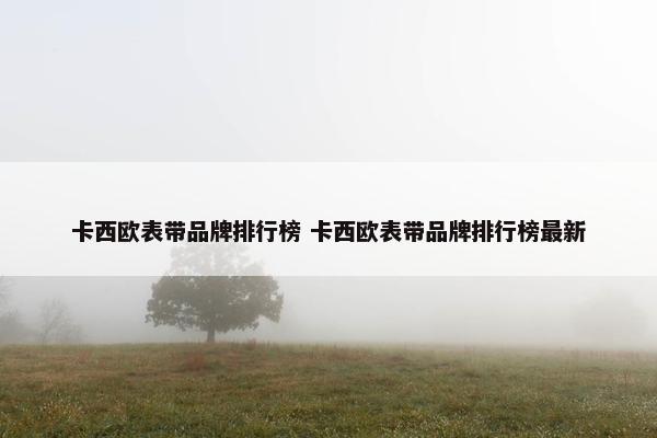 卡西欧表带品牌排行榜 卡西欧表带品牌排行榜最新