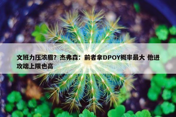 文班力压浓眉？杰弗森：前者拿DPOY概率最大 他进攻端上限也高