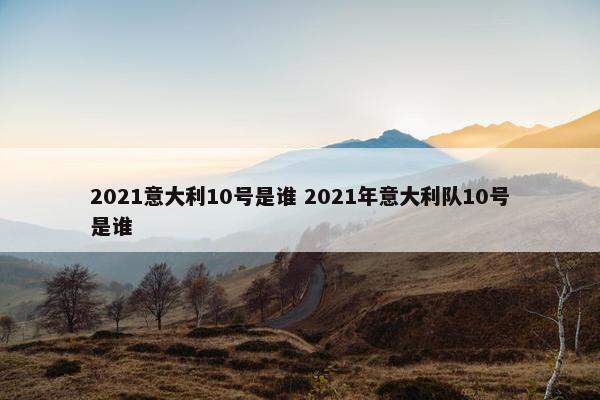 2021意大利10号是谁 2021年意大利队10号是谁