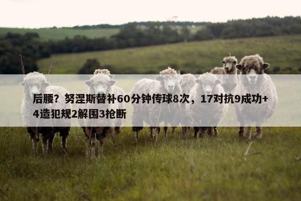 后腰？努涅斯替补60分钟传球8次，17对抗9成功+4造犯规2解围3抢断