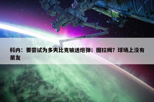 科内：要尝试为多夫比克输送炮弹；图拉姆？球场上没有朋友