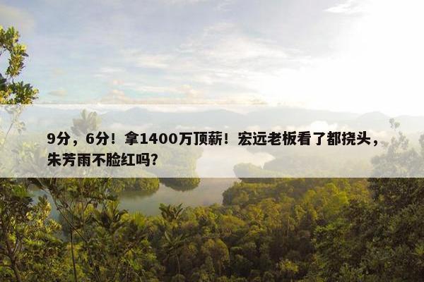 9分，6分！拿1400万顶薪！宏远老板看了都挠头，朱芳雨不脸红吗？