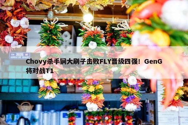 Chovy杀手锏大刷子击败FLY晋级四强！GenG将对战T1