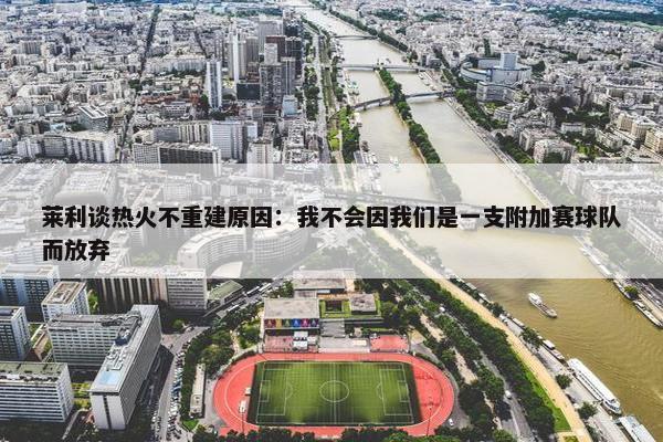 莱利谈热火不重建原因：我不会因我们是一支附加赛球队而放弃