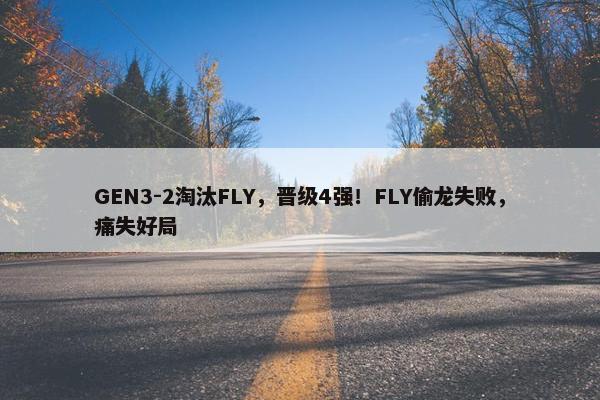 GEN3-2淘汰FLY，晋级4强！FLY偷龙失败，痛失好局