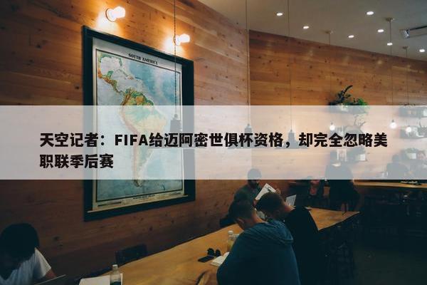 天空记者：FIFA给迈阿密世俱杯资格，却完全忽略美职联季后赛