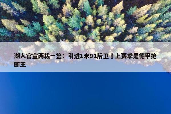 湖人官宣两裁一签：引进1米91后卫 上赛季是德甲抢断王