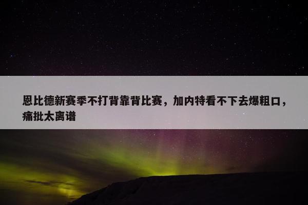 恩比德新赛季不打背靠背比赛，加内特看不下去爆粗口，痛批太离谱