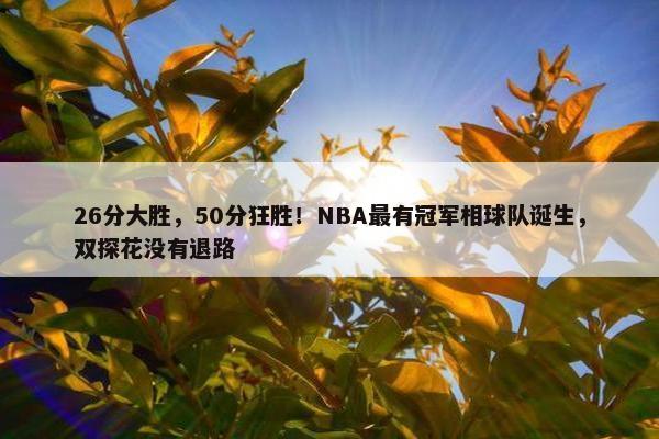 26分大胜，50分狂胜！NBA最有冠军相球队诞生，双探花没有退路