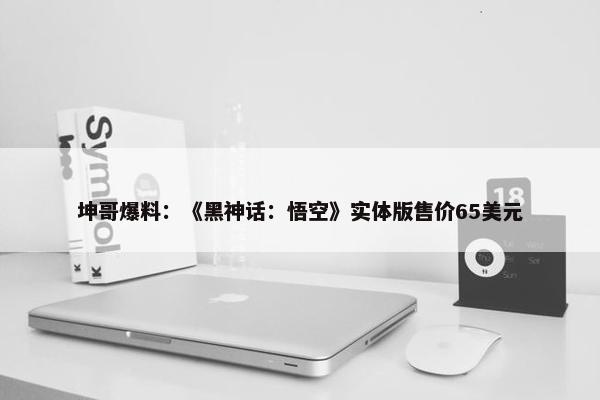 坤哥爆料：《黑神话：悟空》实体版售价65美元