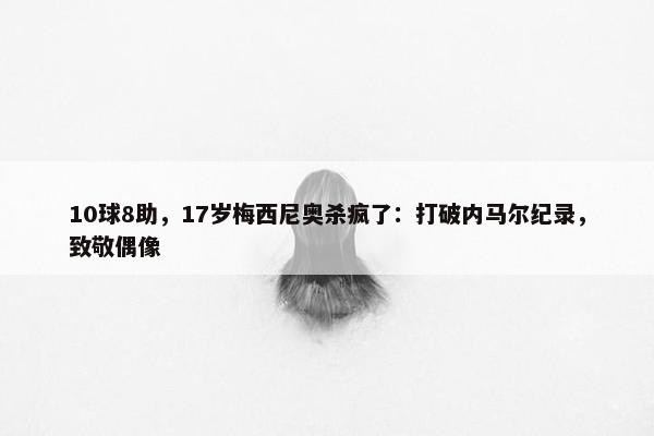 10球8助，17岁梅西尼奥杀疯了：打破内马尔纪录，致敬偶像