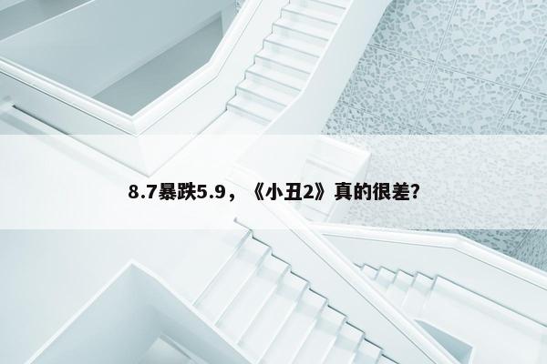 8.7暴跌5.9，《小丑2》真的很差？