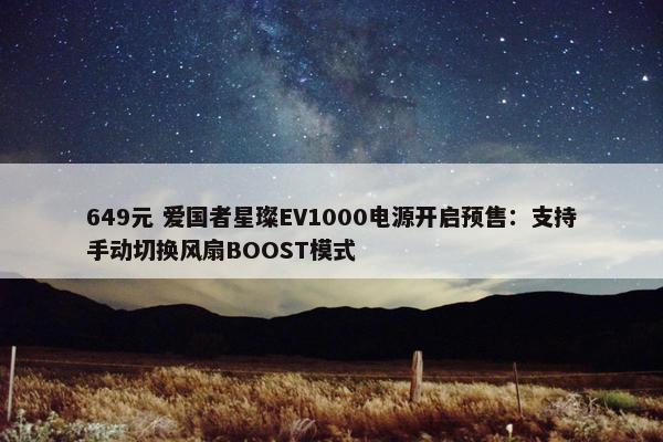 649元 爱国者星璨EV1000电源开启预售：支持手动切换风扇BOOST模式