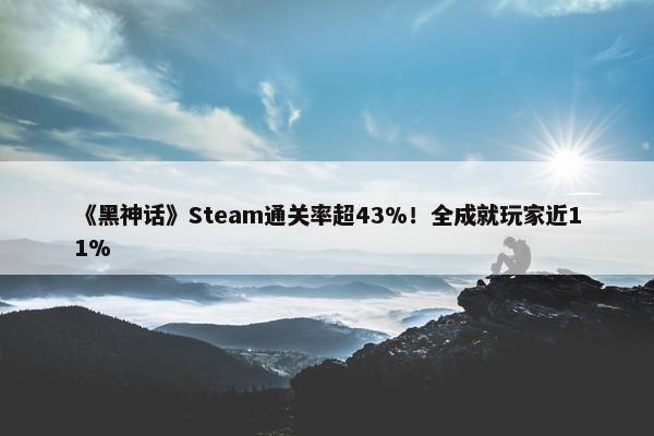 《黑神话》Steam通关率超43%！全成就玩家近11%