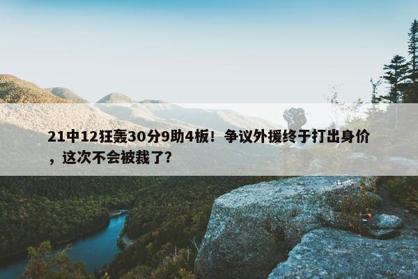 21中12狂轰30分9助4板！争议外援终于打出身价，这次不会被裁了？