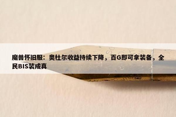 魔兽怀旧服：奥杜尔收益持续下降，百G即可拿装备，全民BIS装成真