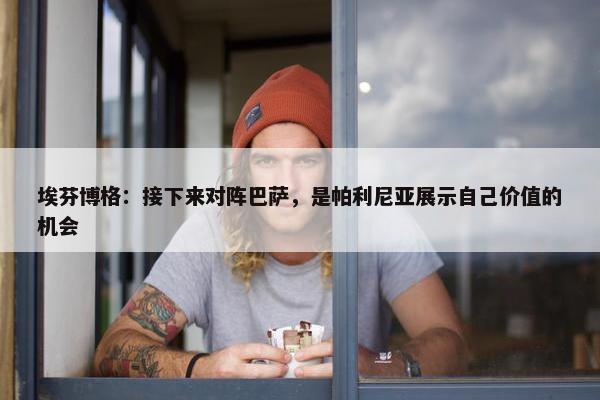 埃芬博格：接下来对阵巴萨，是帕利尼亚展示自己价值的机会