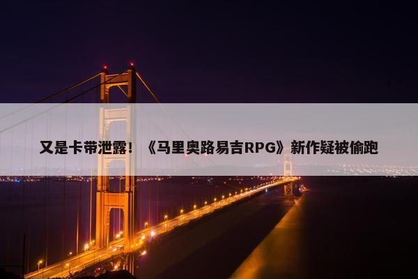 又是卡带泄露！《马里奥路易吉RPG》新作疑被偷跑