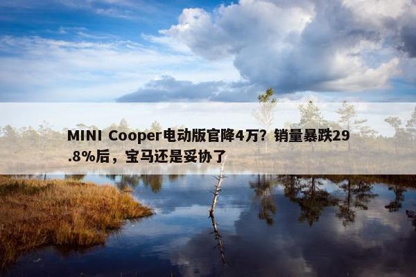 MINI Cooper电动版官降4万？销量暴跌29.8%后，宝马还是妥协了