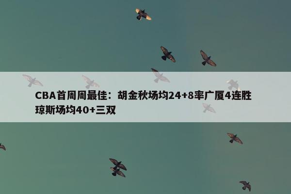 CBA首周周最佳：胡金秋场均24+8率广厦4连胜 琼斯场均40+三双