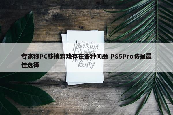 专家称PC移植游戏存在各种问题 PS5Pro将是最佳选择