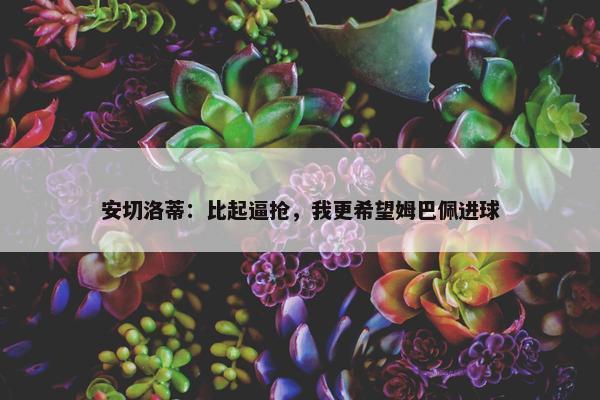 安切洛蒂：比起逼抢，我更希望姆巴佩进球