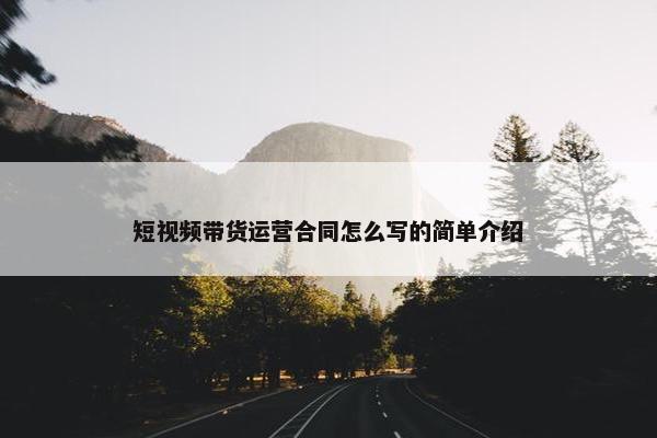 短视频带货运营合同怎么写的简单介绍