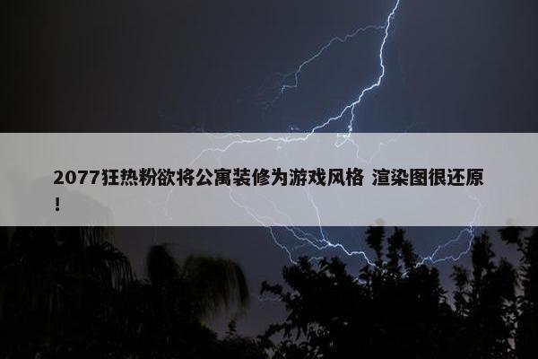 2077狂热粉欲将公寓装修为游戏风格 渲染图很还原！