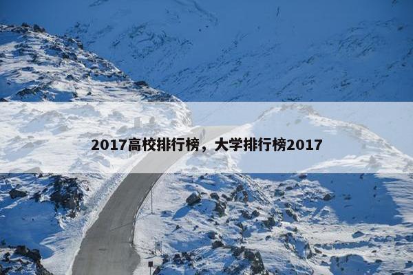 2017高校排行榜，大学排行榜2017