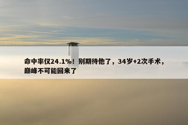 命中率仅24.1%！别期待他了，34岁+2次手术，巅峰不可能回来了