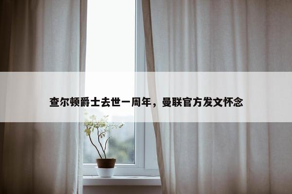 查尔顿爵士去世一周年，曼联官方发文怀念