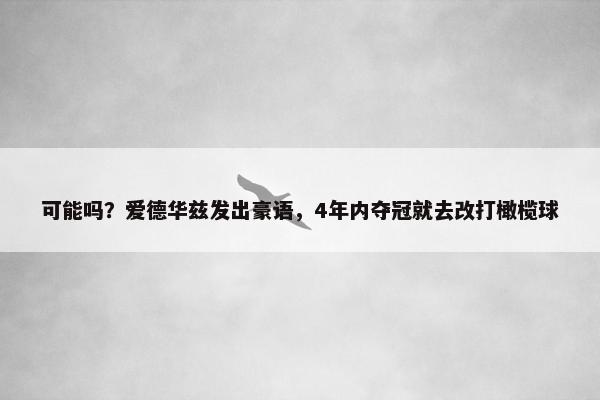 可能吗？爱德华兹发出豪语，4年内夺冠就去改打橄榄球