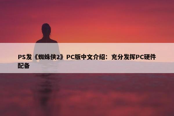 PS发《蜘蛛侠2》PC版中文介绍：充分发挥PC硬件配备