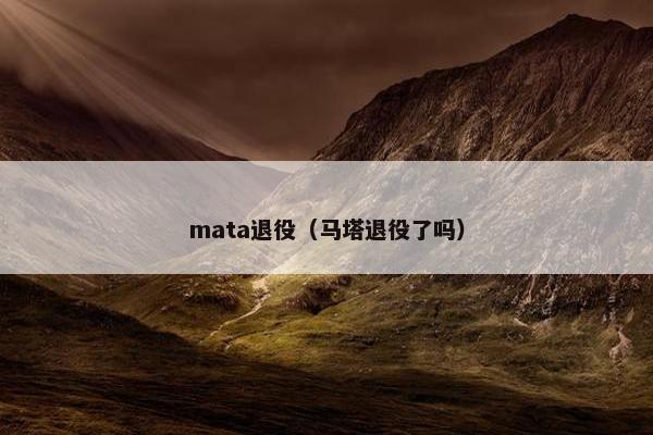 mata退役（马塔退役了吗）