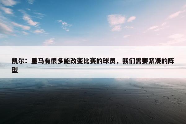 凯尔：皇马有很多能改变比赛的球员，我们需要紧凑的阵型