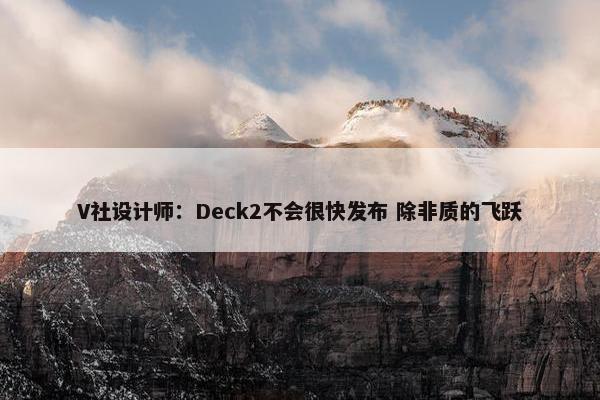 V社设计师：Deck2不会很快发布 除非质的飞跃